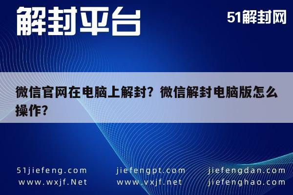 微信官网在电脑上解封？微信解封电脑版怎么操作？