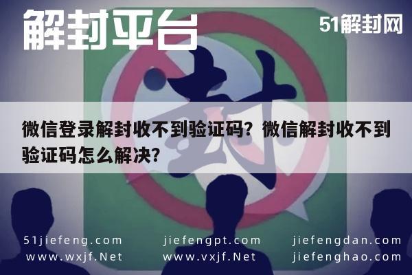 微信登录解封收不到验证码？微信解封收不到验证码怎么解决？