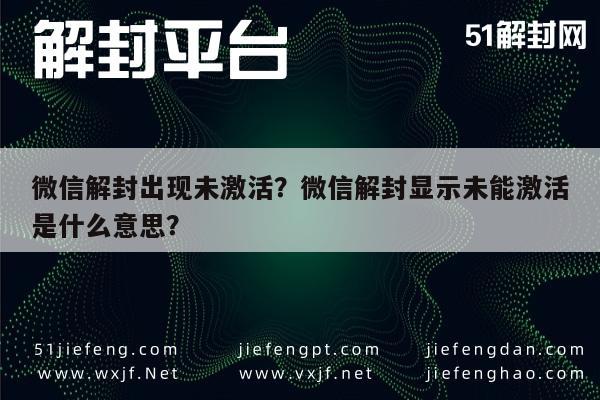 微信解封出现未激活？微信解封显示未能激活是什么意思？