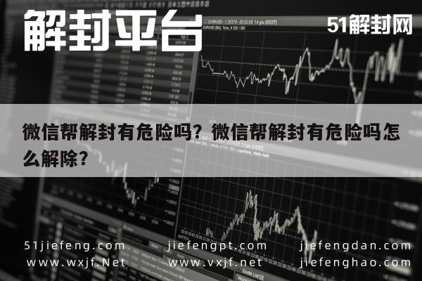 微信帮解封有危险吗？微信帮解封有危险吗怎么解除？