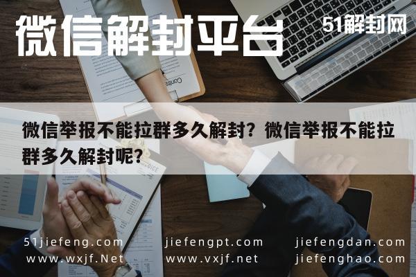 微信举报不能拉群多久解封？微信举报不能拉群多久解封呢？