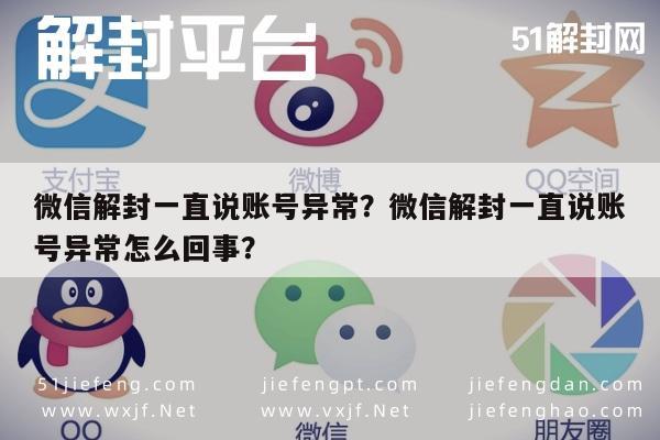 微信解封一直说账号异常？微信解封一直说账号异常怎么回事？