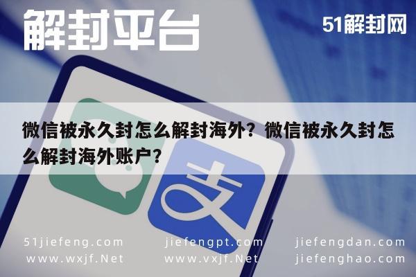 微信被永久封怎么解封海外？微信被永久封怎么解封海外账户？