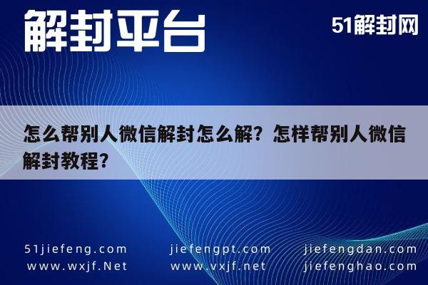 怎么帮别人微信解封怎么解？怎样帮别人微信解封教程？