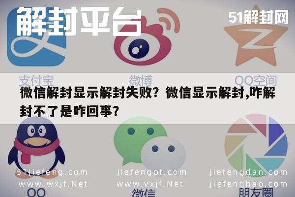 微信解封显示解封失败？微信显示解封,咋解封不了是咋回事？