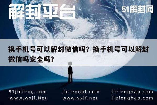 换手机号可以解封微信吗？换手机号可以解封微信吗安全吗？