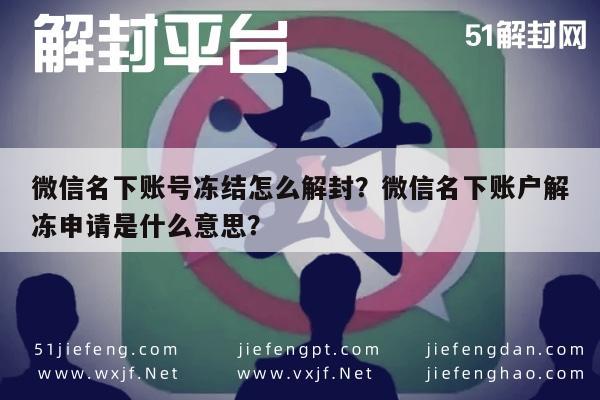 微信名下账号冻结怎么解封？微信名下账户解冻申请是什么意思？