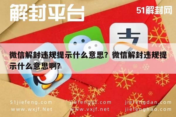 微信解封违规提示什么意思？微信解封违规提示什么意思啊？