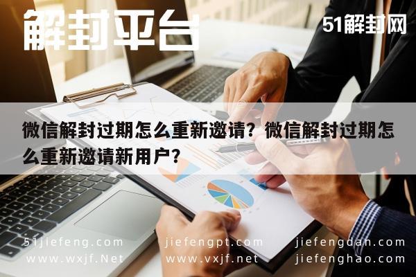 微信解封过期怎么重新邀请？微信解封过期怎么重新邀请新用户？