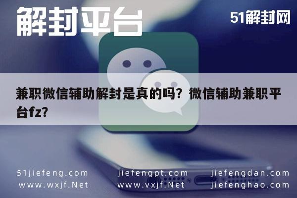 兼职微信辅助解封是真的吗？微信辅助兼职平台fz？