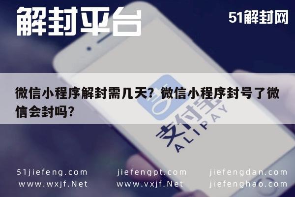 微信小程序解封需几天？微信小程序封号了微信会封吗？