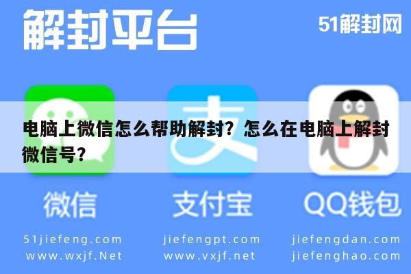 电脑上微信怎么帮助解封？怎么在电脑上解封微信号？