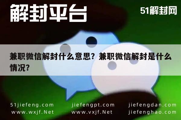 兼职微信解封什么意思？兼职微信解封是什么情况？