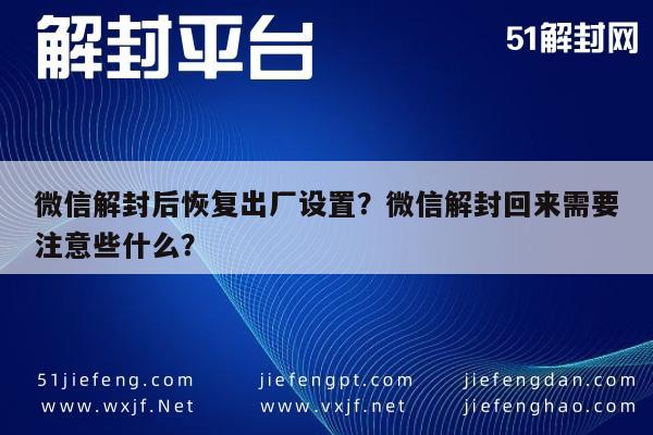 微信解封后恢复出厂设置？微信解封回来需要注意些什么？