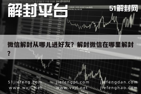 微信解封从哪儿进好友？解封微信在哪里解封？