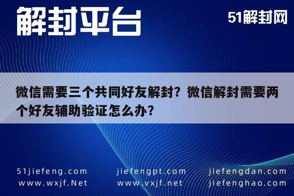 微信需要三个共同好友解封？微信解封需要两个好友辅助验证怎么办？