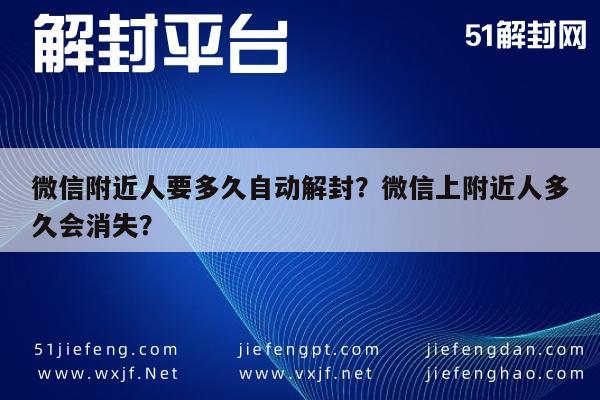 微信附近人要多久自动解封？微信上附近人多久会消失？