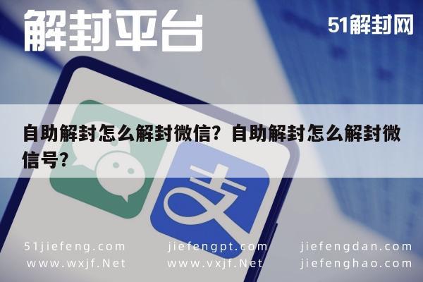 自助解封怎么解封微信？自助解封怎么解封微信号？