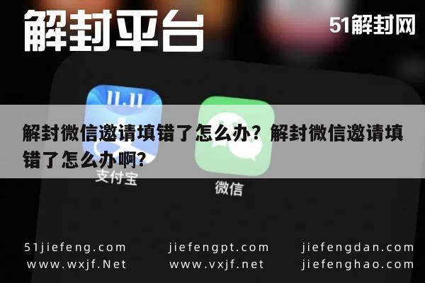 解封微信邀请填错了怎么办？解封微信邀请填错了怎么办啊？