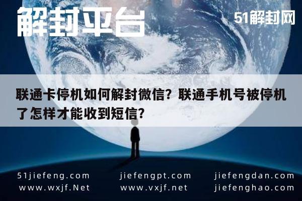 联通卡停机如何解封微信？联通手机号被停机了怎样才能收到短信？