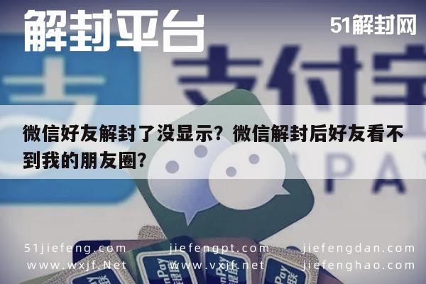 微信好友解封了没显示？微信解封后好友看不到我的朋友圈？