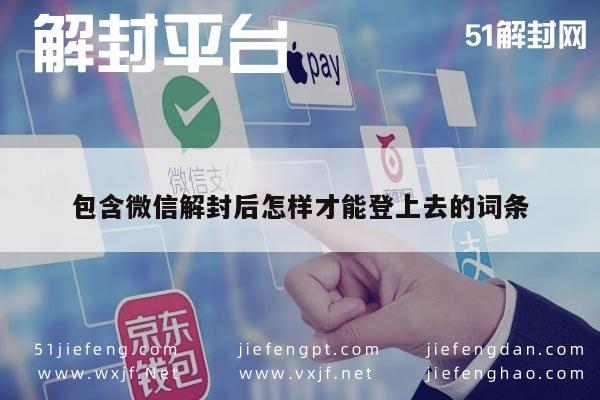 包含微信解封后怎样才能登上去的词条