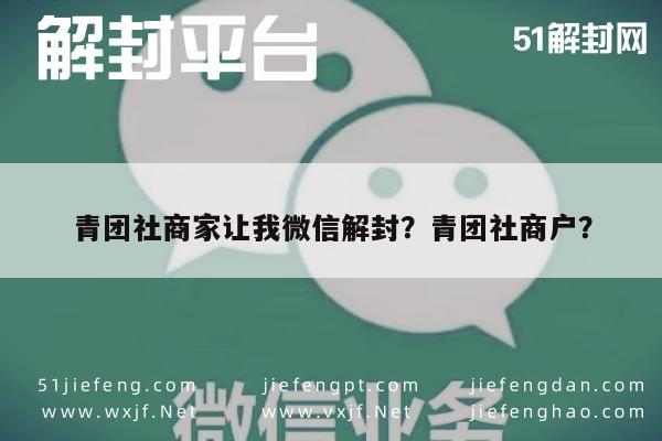 青团社商家让我微信解封？青团社商户？