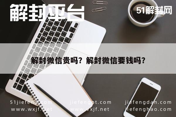 解封微信贵吗？解封微信要钱吗？