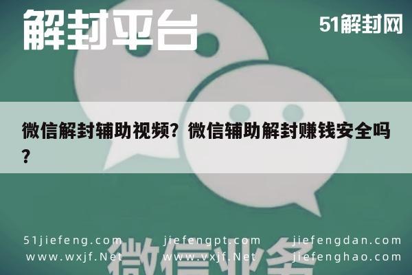 微信解封辅助视频？微信辅助解封赚钱安全吗？