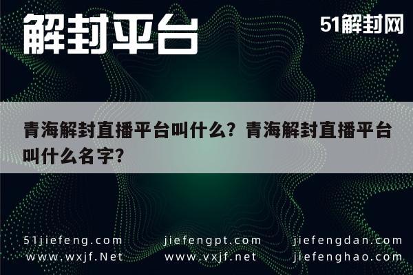 青海解封直播平台叫什么？青海解封直播平台叫什么名字？