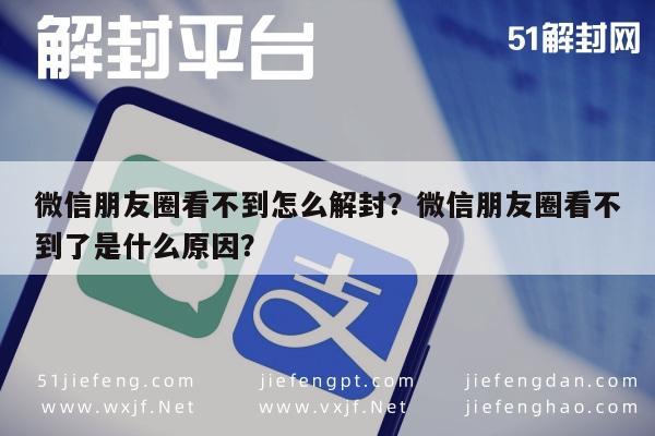 微信朋友圈看不到怎么解封？微信朋友圈看不到了是什么原因？