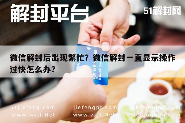 微信解封后出现繁忙？微信解封一直显示操作过快怎么办？