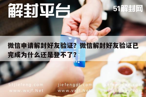 微信申请解封好友验证？微信解封好友验证已完成为什么还是登不了？