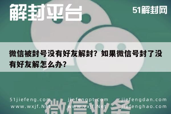 微信被封号没有好友解封？如果微信号封了没有好友解怎么办？