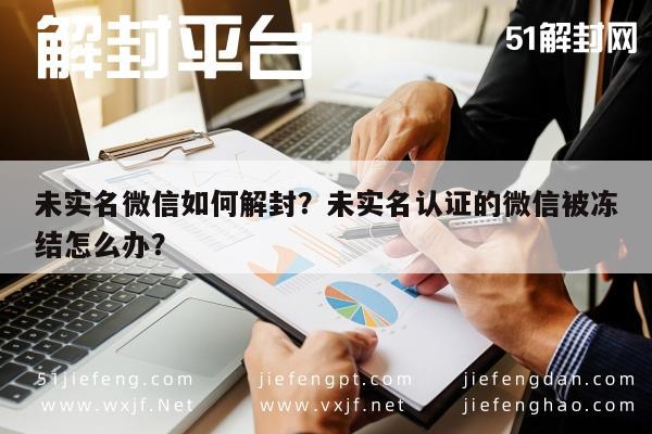 未实名微信如何解封？未实名认证的微信被冻结怎么办？