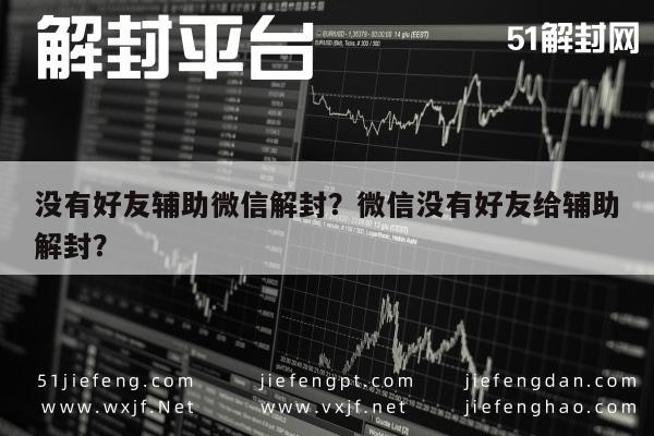 没有好友辅助微信解封？微信没有好友给辅助解封？