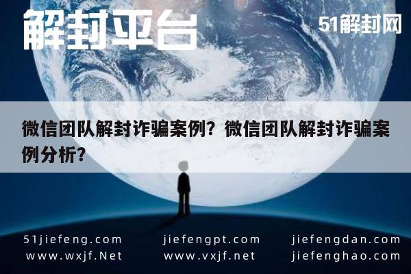 微信团队解封诈骗案例？微信团队解封诈骗案例分析？