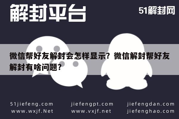 微信帮好友解封会怎样显示？微信解封帮好友解封有啥问题？