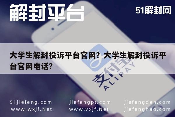 大学生解封投诉平台官网？大学生解封投诉平台官网电话？