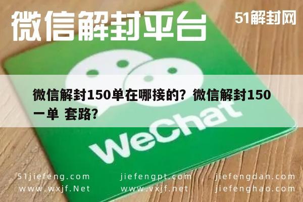 微信解封150单在哪接的？微信解封150一单 套路？