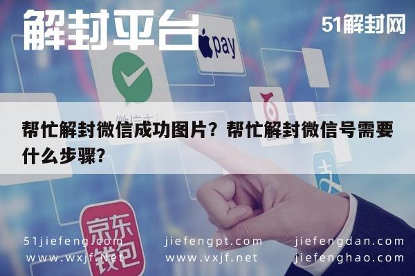 帮忙解封微信成功图片？帮忙解封微信号需要什么步骤？