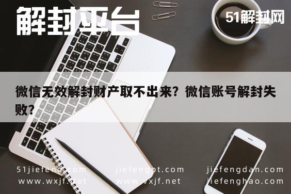 微信无效解封财产取不出来？微信账号解封失败？