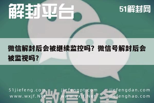 微信解封后会被继续监控吗？微信号解封后会被监视吗？