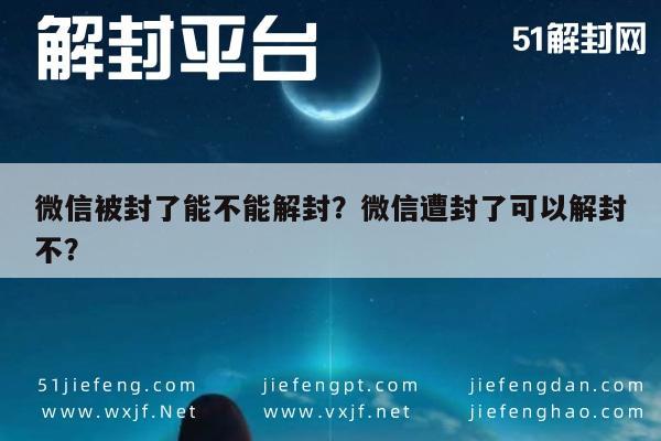 微信被封了能不能解封？微信遭封了可以解封不？