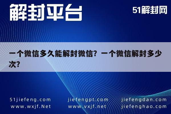 一个微信多久能解封微信？一个微信解封多少次？