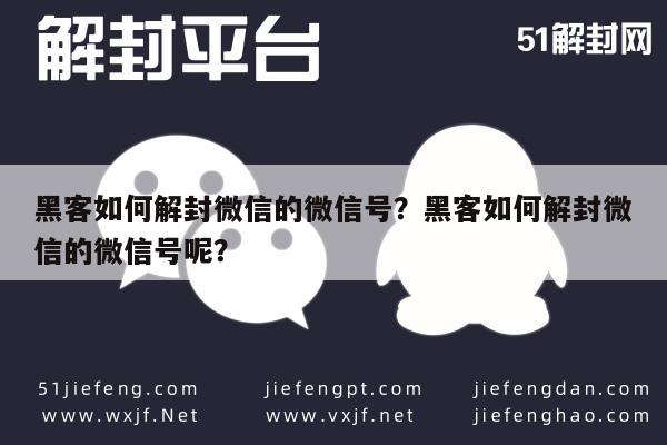 黑客如何解封微信的微信号？黑客如何解封微信的微信号呢？