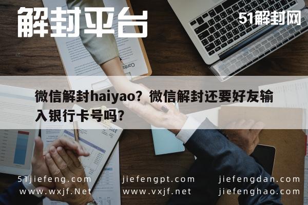 微信解封haiyao？微信解封还要好友输入银行卡号吗？