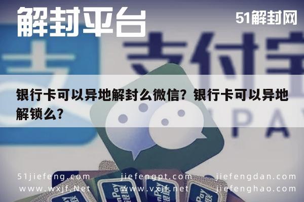 银行卡可以异地解封么微信？银行卡可以异地解锁么？