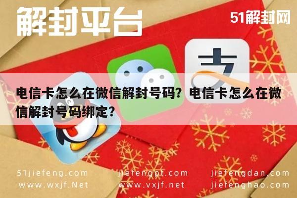 电信卡怎么在微信解封号码？电信卡怎么在微信解封号码绑定？