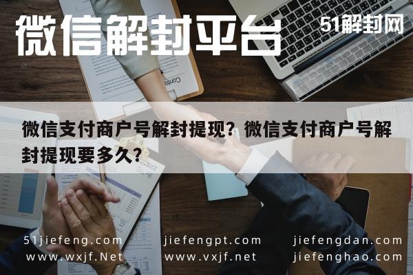 微信支付商户号解封提现？微信支付商户号解封提现要多久？